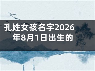 孔姓女孩名字2026年8月1日出生的