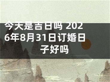 今天是吉日吗 2026年8月31日订婚日子好吗