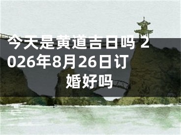 今天是黄道吉日吗 2026年8月26日订婚好吗
