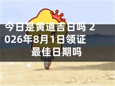 今日是黄道吉日吗 2026年8月1日领证最佳日期吗