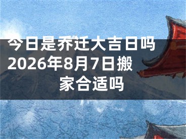 今日是乔迁大吉日吗 2026年8月7日搬家合适吗