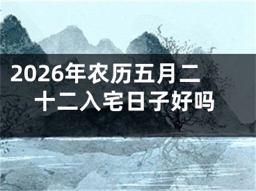 2026年农历五月二十二入宅日子好吗