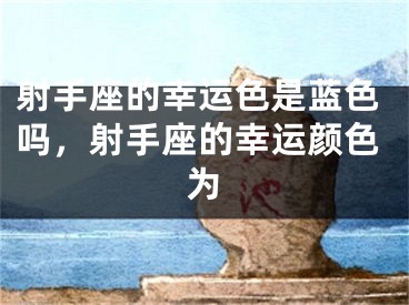 射手座的幸运色是蓝色吗,射手座的幸运颜色为