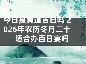 今日是黄道吉日吗 2026年农历冬月二十适合办百日宴吗