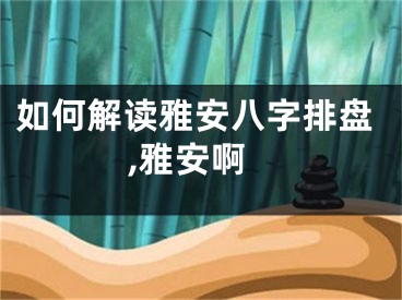 如何解读雅安八字排盘,雅安啊