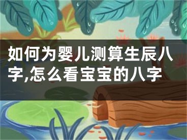 如何为婴儿测算生辰八字,怎么看宝宝的八字