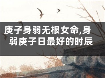 庚子身弱无根女命,身弱庚子日最好的时辰