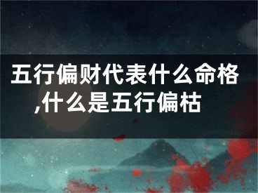 五行偏财代表什么命格,什么是五行偏枯