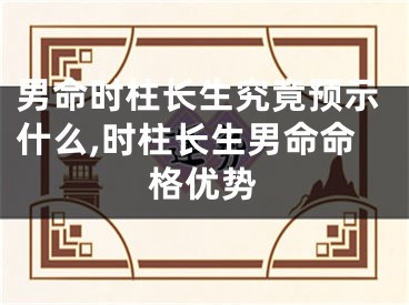 男命时柱长生究竟预示什么,时柱长生男命命格优势