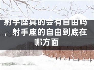 射手座真的会有自由吗，射手座的自由到底在哪方面