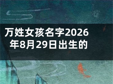 万姓女孩名字2026年8月29日出生的