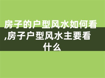房子的户型风水如何看,房子户型风水主要看什么