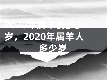 2o20年属羊的多少岁，2020年属羊人多少岁