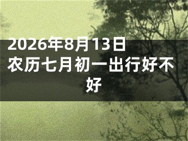 2026年8月13日农历七月初一出行好不好