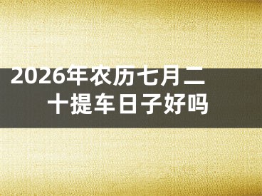 2026年农历七月二十提车日子好吗