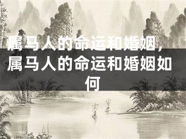 属马人的命运和婚姻，属马人的命运和婚姻如何