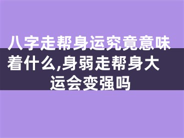 八字走帮身运究竟意味着什么,身弱走帮身大运会变强吗