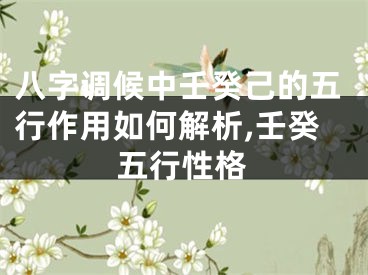 八字调候中壬癸己的五行作用如何解析,壬癸五行性格