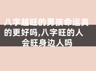 八字越旺的男孩命运真的更好吗,八字旺的人会旺身边人吗
