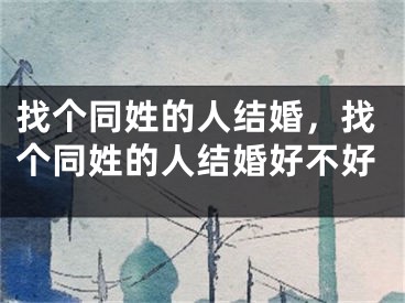 找个同姓的人结婚，找个同姓的人结婚好不好