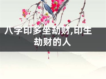 八字印多坐劫财,印生劫财的人