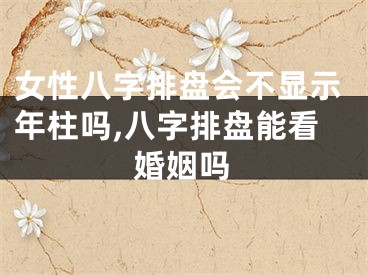 女性八字排盘会不显示年柱吗,八字排盘能看婚姻吗