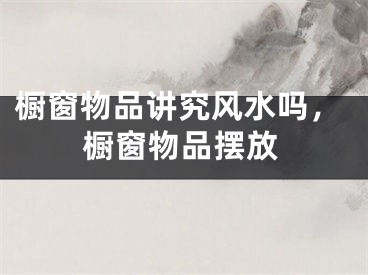 橱窗物品讲究风水吗，橱窗物品摆放