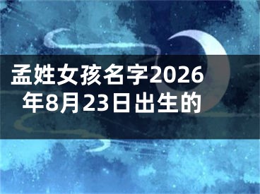 孟姓女孩名字2026年8月23日出生的