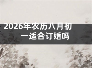 2026年农历八月初一适合订婚吗