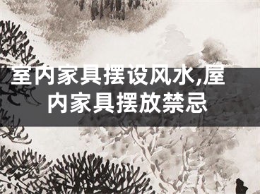室内家具摆设风水,屋内家具摆放禁忌