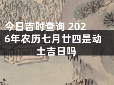 今日吉时查询 2026年农历七月廿四是动土吉日吗