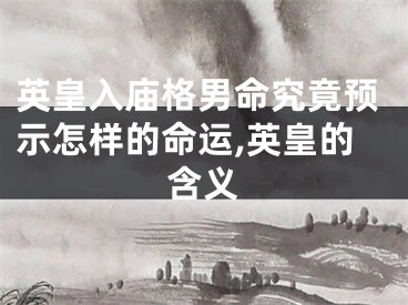 英皇入庙格男命究竟预示怎样的命运,英皇的含义