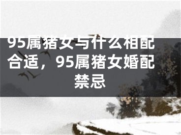 95属猪女与什么相配合适，95属猪女婚配禁忌
