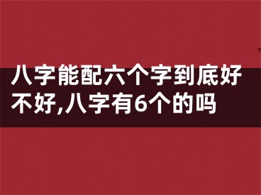 八字能配六个字到底好不好,八字有6个的吗