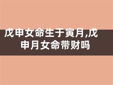 戊申女命生于寅月,戊申月女命带财吗