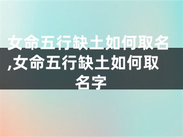 女命五行缺土如何取名,女命五行缺土如何取名字