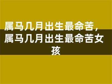 属马几月出生最命苦，属马几月出生最命苦女孩