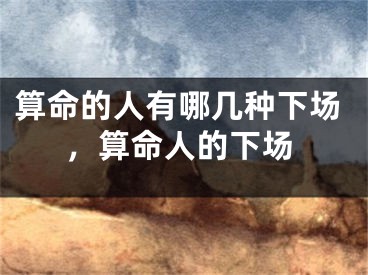 算命的人有哪几种下场，算命人的下场