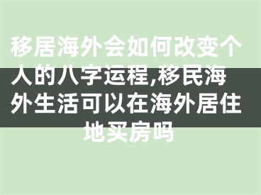 移居海外会如何改变个人的八字运程,移民海外生活可以在海外居住地买房吗