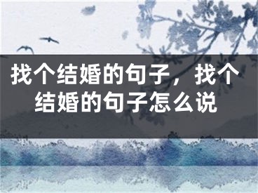 找个结婚的句子，找个结婚的句子怎么说