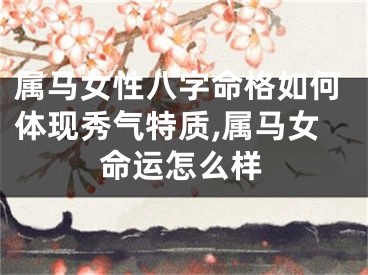 属马女性八字命格如何体现秀气特质,属马女命运怎么样