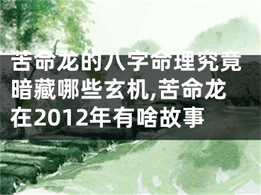 苦命龙的八字命理究竟暗藏哪些玄机,苦命龙在2012年有啥故事