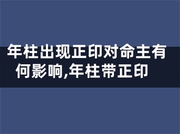 年柱出现正印对命主有何影响,年柱带正印