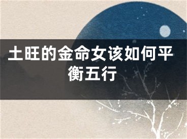土旺的金命女该如何平衡五行