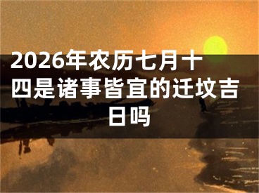 2026年农历七月十四是诸事皆宜的迁坟吉日吗