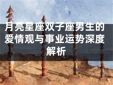 月亮星座双子座男生的爱情观与事业运势深度解析