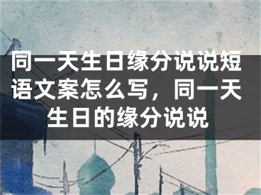 同一天生日缘分说说短语文案怎么写，同一天生日的缘分说说