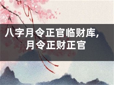 八字月令正官临财库,月令正财正官