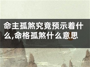 命主孤煞究竟预示着什么,命格孤煞什么意思