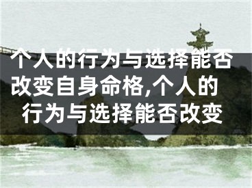 个人的行为与选择能否改变自身命格,个人的行为与选择能否改变